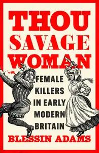 Thou Savage Woman: Female Killers in Early Modern Britain