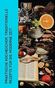 Praktische Kochbücher: Traditionelle Rezepte für die moderne Zeit: Von Generation zu Generation: Die besten traditionellen