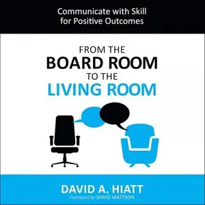 From the Board Room to the Living Room: Communicate with Skill for Positive Outcomes