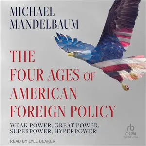 The Four Ages of American Foreign Policy: Weak Power, Great Power, Superpower, Hyperpower