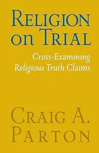 Religion on Trial: Cross-Examining Religious Truth Claims