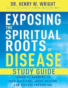 Exposing the Spiritual Roots of Disease Study Guide: Powerful Answers to Your Questions About Healing and Disease Preven