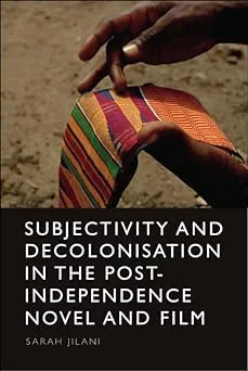 Subjectivity and Decolonisation in the Post-Independence Novel and Film