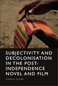 Subjectivity and Decolonisation in the Post-Independence Novel and Film