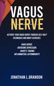 Vagus Nerve: Activate Your Vagus Nerve through Self-Help Techniques and many Exercises. Overcome Depression and Anxiety