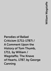 «Parodies of Ballad Criticism (1711-1787) / A Comment Upon the History of Tom Thumb, 1711, by William / Wagstaffe; The K