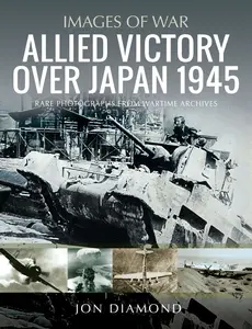 Allied Victory Over Japan 1945: Rare Photographs from Wartime Achieves (Images of War)