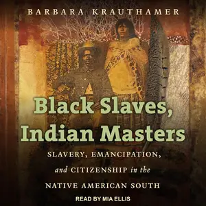 Black Slaves, Indian Masters: Slavery, Emancipation, and Citizenship in the Native American South