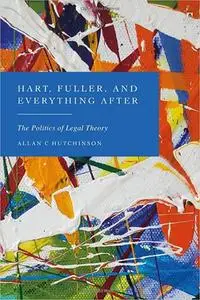 Hart, Fuller, and Everything After: The Politics of Legal Theory