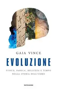 Gaia Vince - Evoluzione. Fuoco, parola, bellezza e tempo nella storia dell'uomo