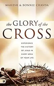 The Glory of the Cross: Experience the Victory of Jesus in Every Area of Your Life