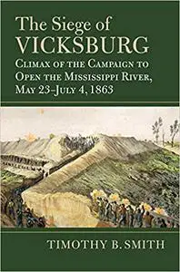 The Siege of Vicksburg: Climax of the Campaign to Open the Mississippi River, May 23-July 4, 1863