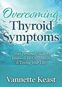 Overcoming Thyroid Symptoms: Your Personal Guide to Renewal, Re-Calibration & Loving Your Life