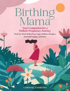 Birthing Mama: Your Companion for a Holistic Pregnancy Journey with Week-by-Week Reflections, Yoga, Wellness Recipes