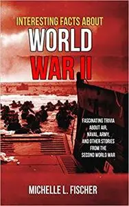 Interesting Facts About World War 2: Fascinating Trivia About Air, Naval, Army And Random Stories From The Second World