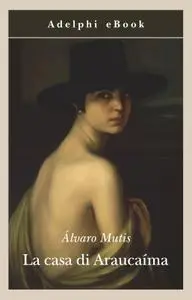 Álvaro Mutis - La casa di Araucaíma