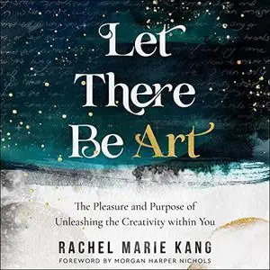 Let There Be Art: The Pleasure and Purpose of Unleashing the Creativity Within You [Audiobook]