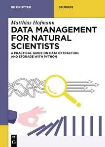 Data Management for Natural Scientists: A Practical Guide to Data Extraction and Storage Using Python (De Gruyter Textbook)