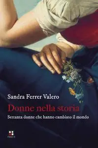 Sandra Ferrer Valero - Donne nella storia. Settanta donne che hanno cambiato il mondo