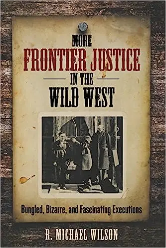 More Frontier Justice in the Wild West: Bungled, Bizarre, and Fascinating Executions
