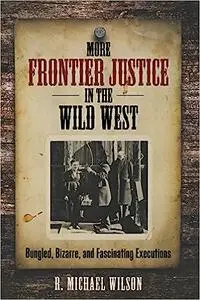 More Frontier Justice in the Wild West: Bungled, Bizarre, and Fascinating Executions