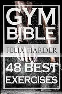 Bodybuilding: Gym Bible: 48 Best Exercises To Add Strength And Muscle (Bodybuilding For Beginners, Weight Training, Body