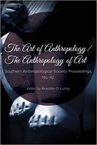 The Art of Anthropology / The Anthropology of Art (Southern Anthropological Society Proceedings)