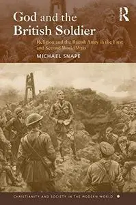 God and the British Soldier: Religion and the British Army in the First and Second World Wars