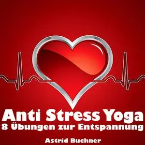 «Anti Stress Yoga: 8 Übungen zur Entspannung» by Astrid Buchner