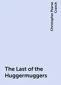 «The Last of the Huggermuggers» by Christopher Pearse Cranch