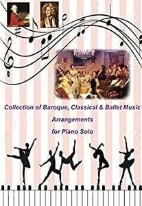 Collection of Baroque, Classical & Ballet Music Arrangements for Piano Solo: 116 Of The Best Piano Pieces Ever!