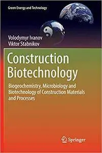 Construction Biotechnology: Biogeochemistry, Microbiology and Biotechnology of Construction Materials and Processes (Repost)