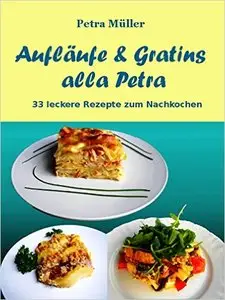 Aufläufe & Gratins alla Petra: 33 leckere Rezepte zum Nachkochen