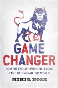 Game Changer: How The English Premier League Came To Dominate The World