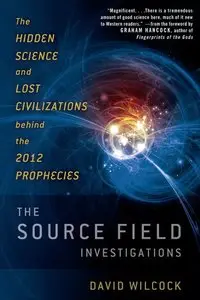 The Source Field Investigations: The Hidden Science and Lost Civilizations Behind the 2012 Prophecies (repost)