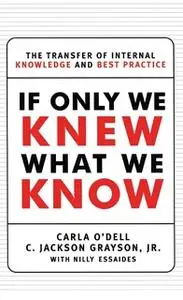 «If Only We Knew What We Know: The Transfer of Internal Knowledge and Best Practi» by C. Jackson Grayson,Carla O'dell