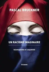 Pascal Bruckner, "Un racisme imaginaire : La querelle de l'islamophobie"