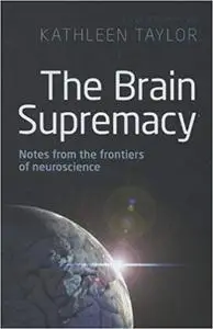 The Brain Supremacy: Notes from the Frontiers of Neuroscience