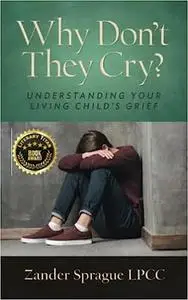 Why Don't They Cry?: Understanding Your Living Child’s Grief