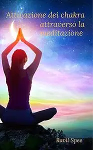 Attivazione dei chakra attraverso la meditazione: Risveglia l'energia Kundalini con lo yoga