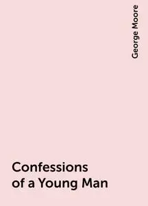 «Confessions of a Young Man» by George Moore