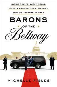 Barons of the Beltway: Inside the Princely World of Our Washington Elite—and How to Overthrow Them