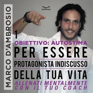 «Obiettivo: Autostima 1. Per essere protagonista indiscusso della tua vita» by Marco D'Ambrosio