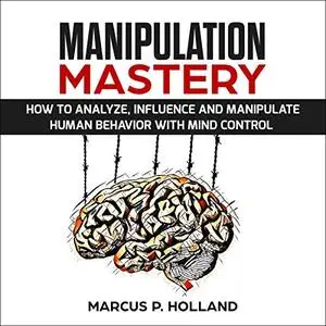 Manipulation Mastery: How to Analyze, Influence, and Manipulate Human Behavior with Mind Control [Audiobook]