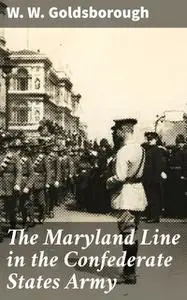 «The Maryland Line in the Confederate States Army» by W.W. Goldsborough