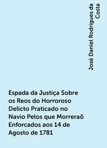 «Espada da Justiça Sobre os Reos do Horroroso Delicto Praticado no Navio Pelos que Morreraõ Enforcados aos 14 de Agosto