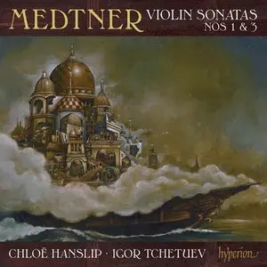 Medtner: Violin Sonatas No 1 & 3 - Chloe Hanslip, Igor Tchetuev (2013)
