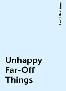 «Unhappy Far-Off Things» by Lord Dunsany