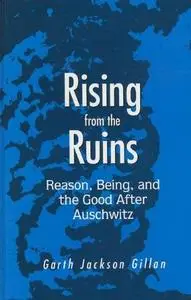 Rising from the Ruins: Reason, Being, and the Good After Auschwitz