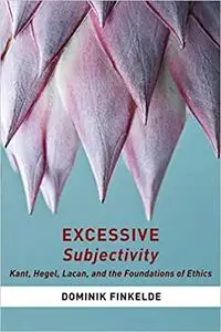 Excessive Subjectivity: Kant, Hegel, Lacan, and the Foundations of Ethics